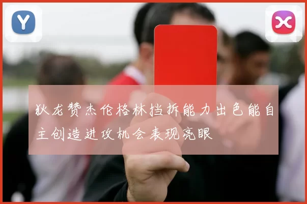 狄龙赞杰伦格林挡拆能力出色能自主创造进攻机会表现亮眼