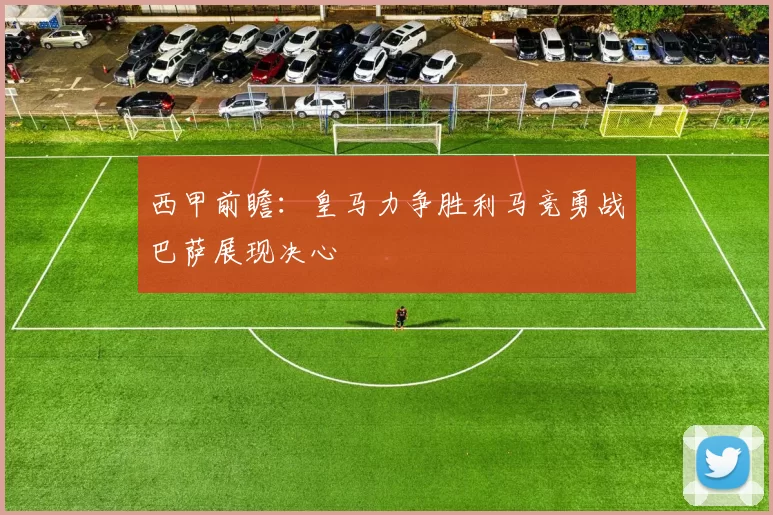 西甲前瞻：皇马力争胜利马竞勇战巴萨展现决心