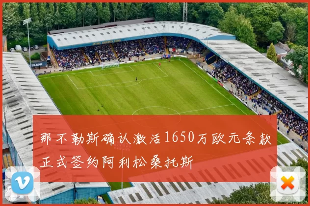 那不勒斯确认激活1650万欧元条款正式签约阿利松桑托斯