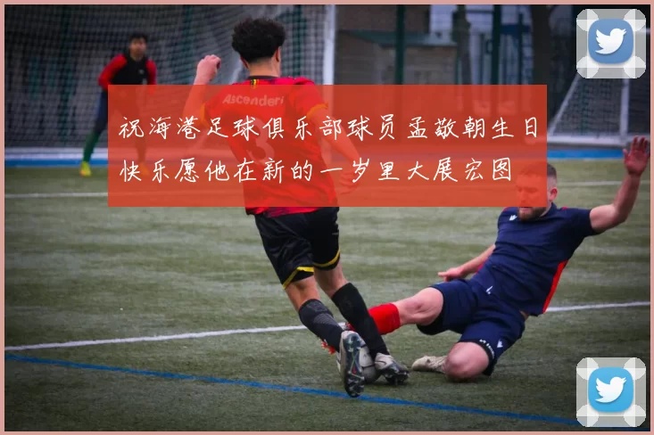 祝海港足球俱乐部球员孟敬朝生日快乐愿他在新的一岁里大展宏图