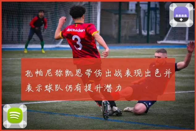 孔帕尼称凯恩带伤出战表现出色并表示球队仍有提升潜力