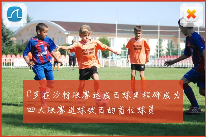 C罗在沙特联赛达成百球里程碑成为四大联赛进球破百的首位球员