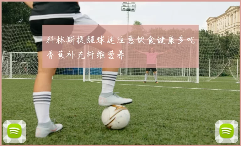 科林斯提醒球迷注意饮食健康多吃香蕉补充纤维营养